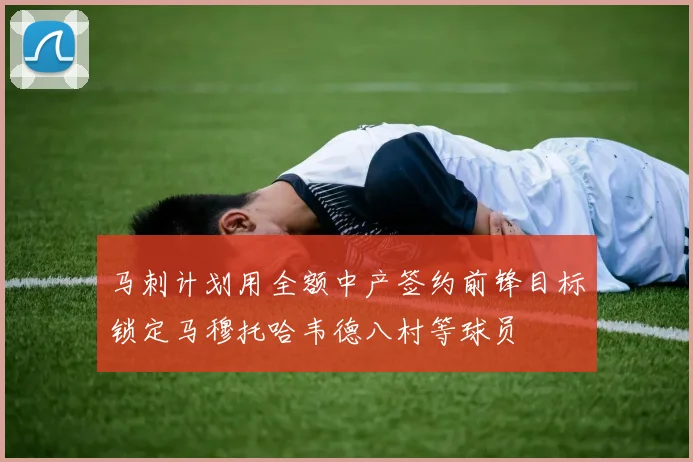 马刺计划用全额中产签约前锋目标锁定马穆托哈韦德八村等球员