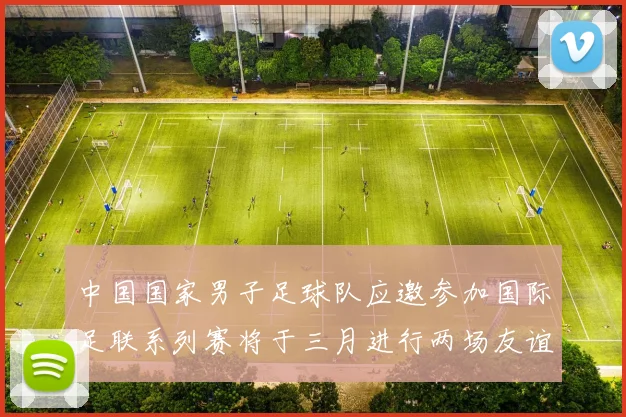 中国国家男子足球队应邀参加国际足联系列赛将于三月进行两场友谊赛