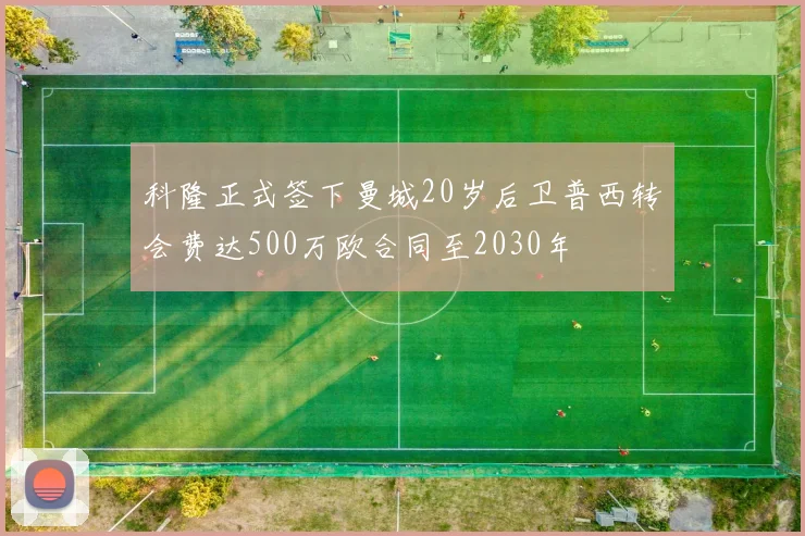 科隆正式签下曼城20岁后卫普西转会费达500万欧合同至2030年