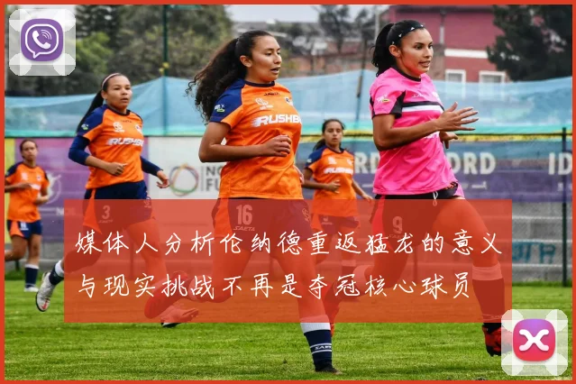 媒体人分析伦纳德重返猛龙的意义与现实挑战不再是夺冠核心球员