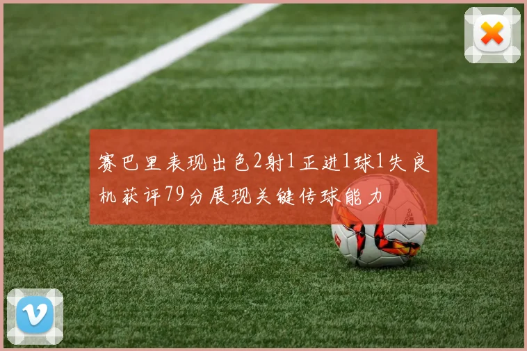赛巴里表现出色2射1正进1球1失良机获评79分展现关键传球能力